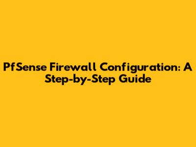 PfSense Firewall Configuration: A Step-by-Step Guide