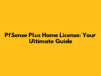 PfSense Plus Home License: Your Ultimate Guide