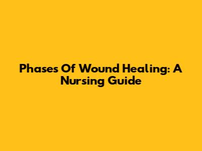 Phases Of Wound Healing: A Nursing Guide