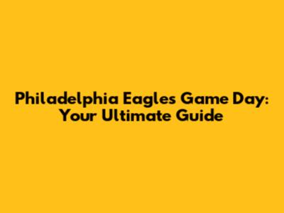 Philadelphia Eagles Game Day: Your Ultimate Guide