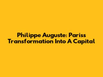 Philippe Auguste: Paris's Transformation Into A Capital