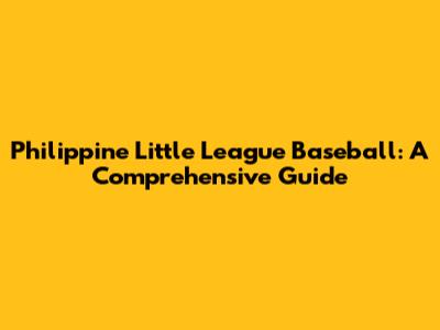 Philippine Little League Baseball: A Comprehensive Guide