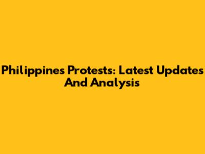 Philippines Protests: Latest Updates And Analysis