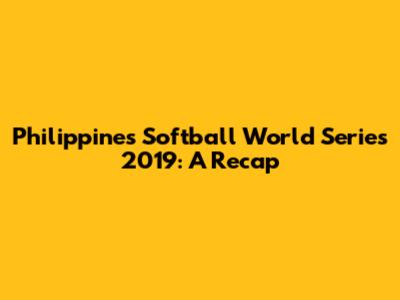 Philippines Softball World Series 2019: A Recap