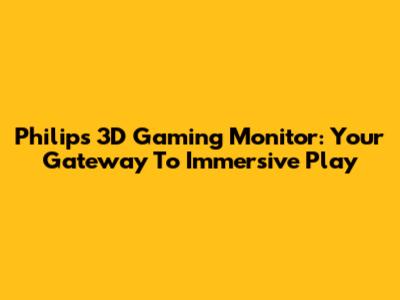 Philips 3D Gaming Monitor: Your Gateway To Immersive Play