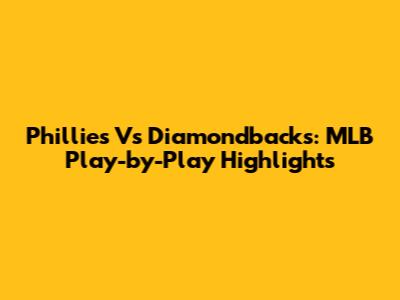 Phillies Vs Diamondbacks: MLB Play-by-Play Highlights