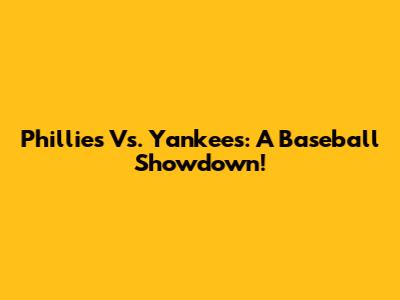 Phillies Vs. Yankees: A Baseball Showdown!