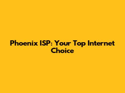Phoenix ISP: Your Top Internet Choice