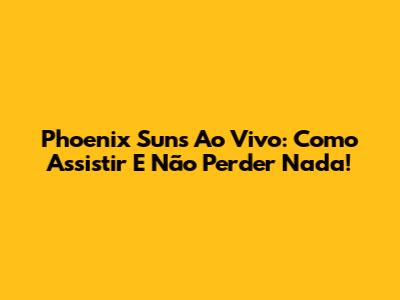 Phoenix Suns Ao Vivo: Como Assistir E Não Perder Nada!