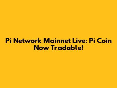Pi Network Mainnet Live: Pi Coin Now Tradable!
