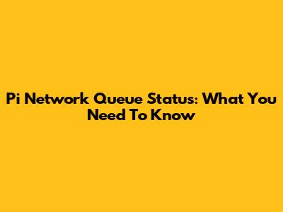 Pi Network Queue Status: What You Need To Know