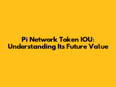 Pi Network Token IOU: Understanding Its Future Value