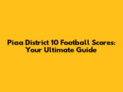 Piaa District 10 Football Scores: Your Ultimate Guide