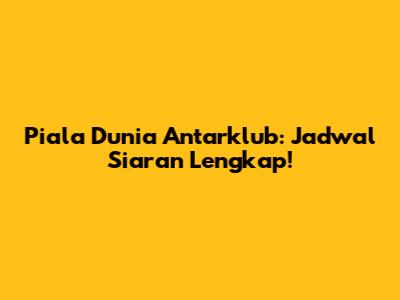 Piala Dunia Antarklub: Jadwal Siaran Lengkap!