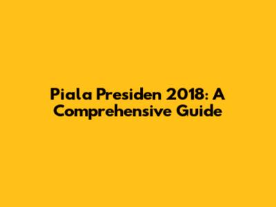 Piala Presiden 2018: A Comprehensive Guide