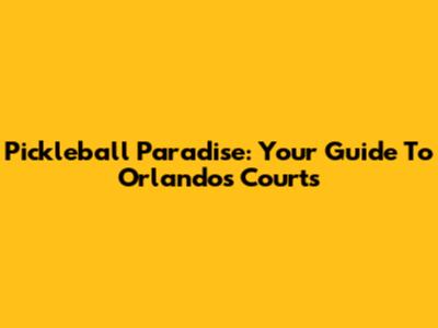 Pickleball Paradise: Your Guide To Orlando's Courts