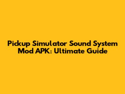 Pickup Simulator Sound System Mod APK: Ultimate Guide