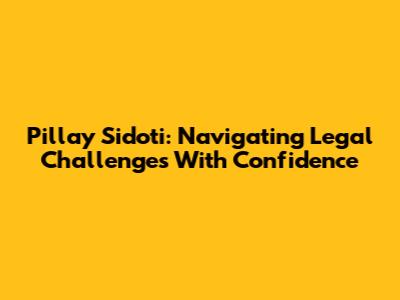 Pillay Sidoti: Navigating Legal Challenges With Confidence