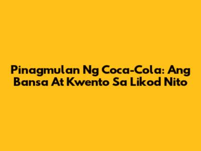 Pinagmulan Ng Coca-Cola: Ang Bansa At Kwento Sa Likod Nito