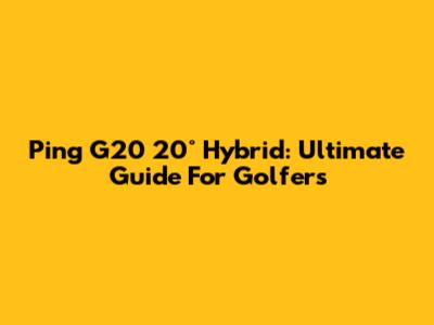 Ping G20 20° Hybrid: Ultimate Guide For Golfers