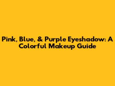 Pink, Blue, & Purple Eyeshadow: A Colorful Makeup Guide