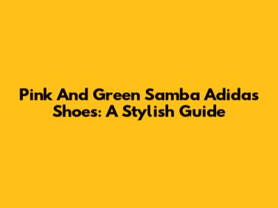 Pink And Green Samba Adidas Shoes: A Stylish Guide