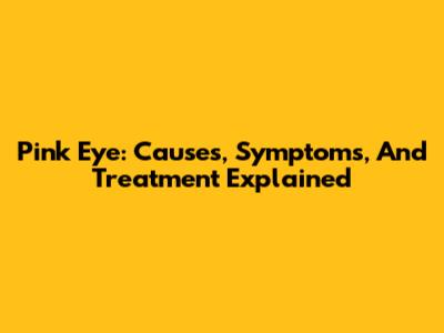 Pink Eye: Causes, Symptoms, And Treatment Explained