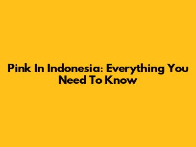 Pink In Indonesia: Everything You Need To Know