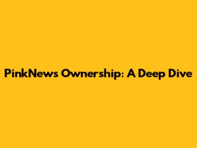 PinkNews Ownership: A Deep Dive