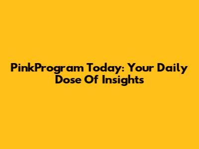 PinkProgram Today: Your Daily Dose Of Insights