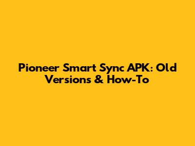Pioneer Smart Sync APK: Old Versions & How-To