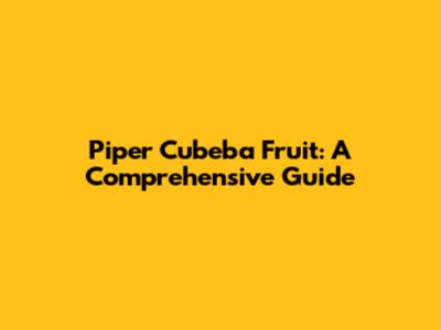 Piper Cubeba Fruit: A Comprehensive Guide