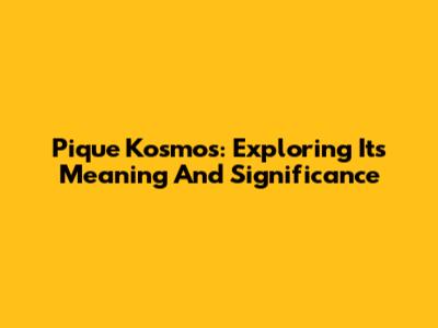Pique Kosmos: Exploring Its Meaning And Significance