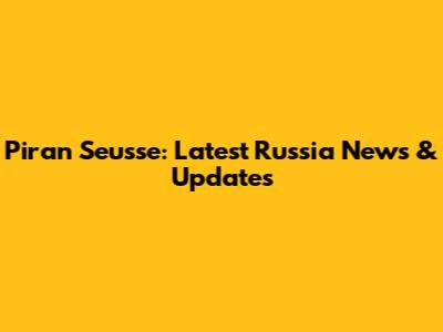 Piran Seusse: Latest Russia News & Updates