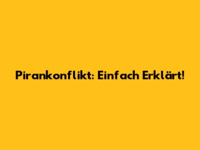 Pirankonflikt: Einfach Erklärt!