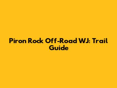 Piron Rock Off-Road WJ: Trail Guide