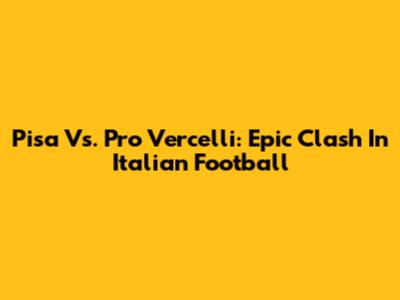 Pisa Vs. Pro Vercelli: Epic Clash In Italian Football