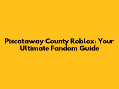 Piscataway County Roblox: Your Ultimate Fandom Guide