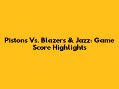 Pistons Vs. Blazers & Jazz: Game Score Highlights