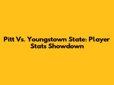 Pitt Vs. Youngstown State: Player Stats Showdown