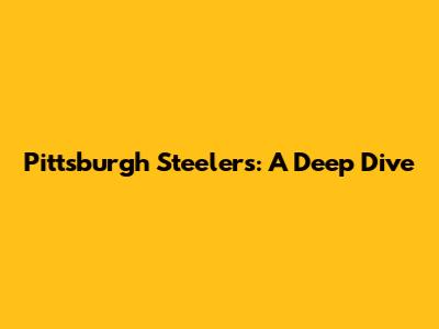 Pittsburgh Steelers: A Deep Dive