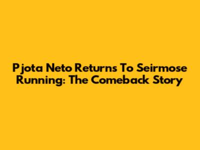 Pjota Neto Returns To Seirmose Running: The Comeback Story