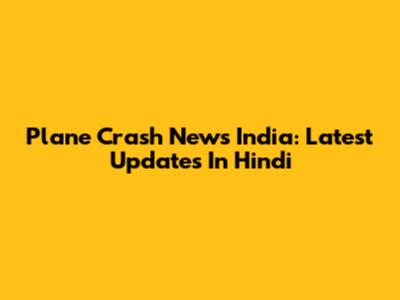 Plane Crash News India: Latest Updates In Hindi