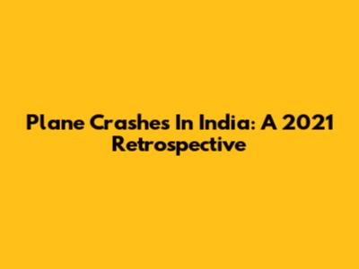 Plane Crashes In India: A 2021 Retrospective