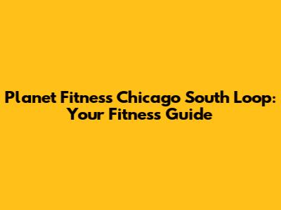 Planet Fitness Chicago South Loop: Your Fitness Guide