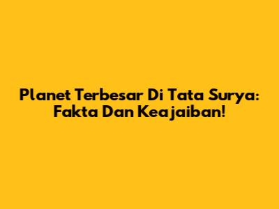Planet Terbesar Di Tata Surya: Fakta Dan Keajaiban!
