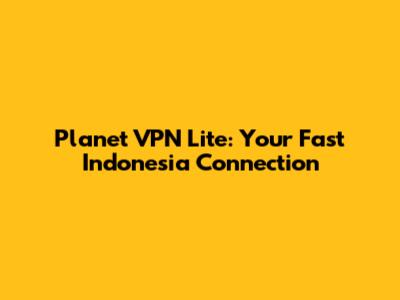 Planet VPN Lite: Your Fast Indonesia Connection