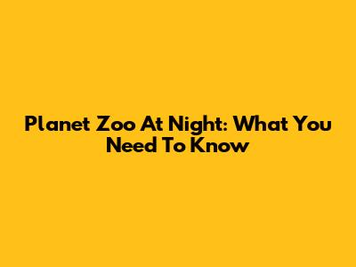 Planet Zoo At Night: What You Need To Know
