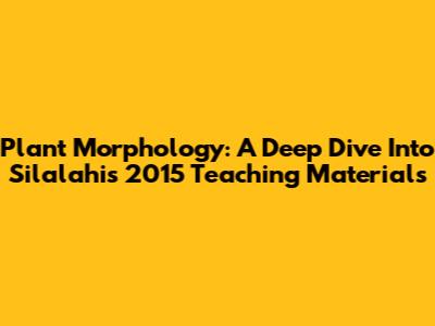 Plant Morphology: A Deep Dive Into Silalahi's 2015 Teaching Materials