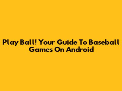 Play Ball! Your Guide To Baseball Games On Android